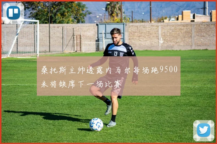 桑托斯主帅透露内马尔每场跑9500米将缺席下一场比赛