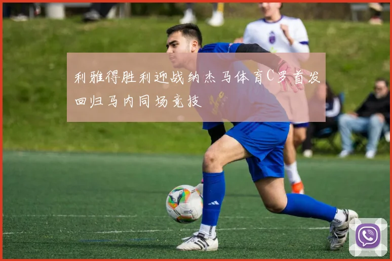 利雅得胜利迎战纳杰马体育C罗首发回归马内同场竞技