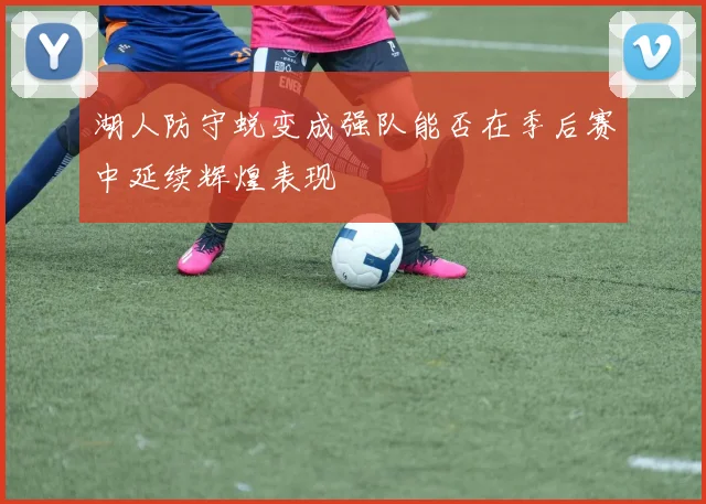 湖人防守蜕变成强队能否在季后赛中延续辉煌表现