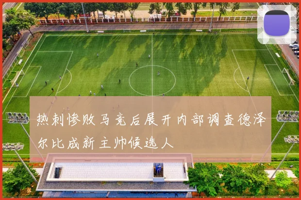 热刺惨败马竞后展开内部调查德泽尔比成新主帅候选人