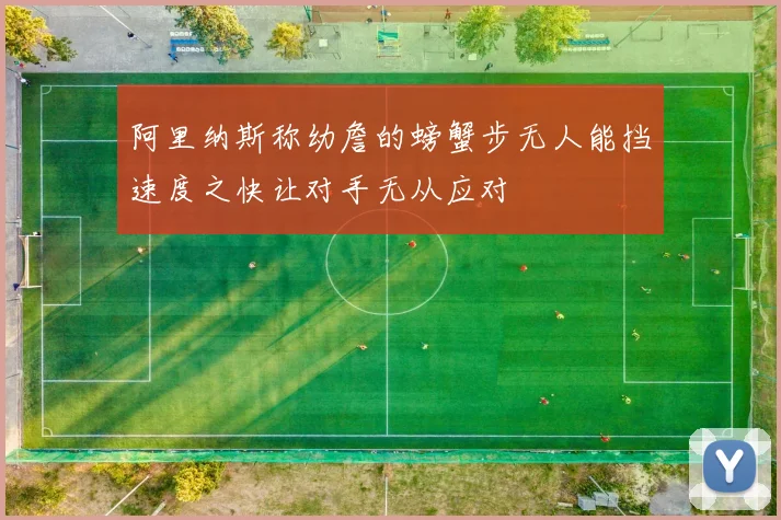 阿里纳斯称幼詹的螃蟹步无人能挡速度之快让对手无从应对