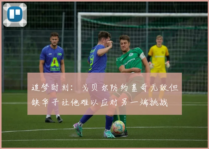 追梦时刻：戈贝尔防约基奇无敌但缺华子让他难以应对另一端挑战