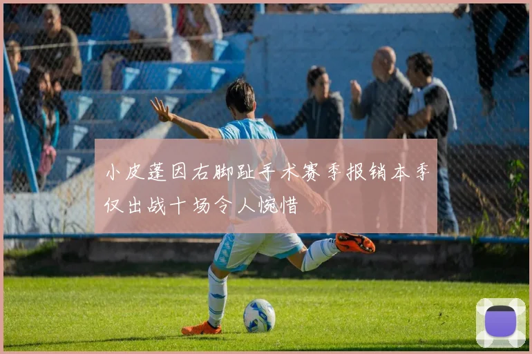 小皮蓬因右脚趾手术赛季报销本季仅出战十场令人惋惜