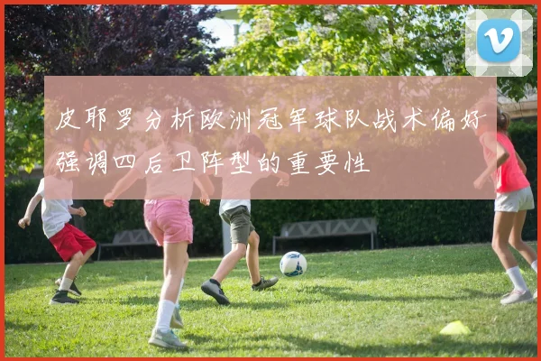 皮耶罗分析欧洲冠军球队战术偏好强调四后卫阵型的重要性