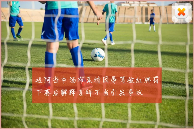 迈阿密中场布莱特因辱骂被红牌罚下赛后解释言辞不当引发争议